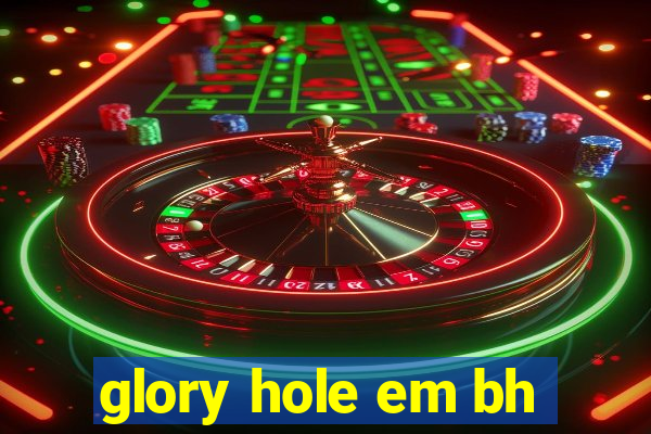 glory hole em bh